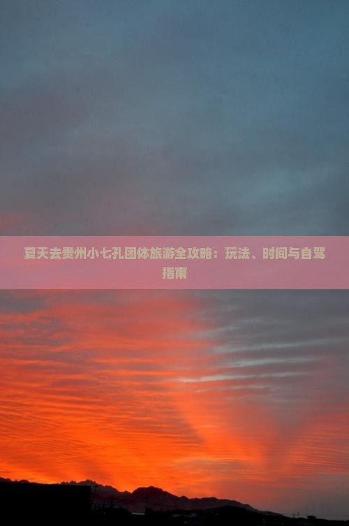 夏天去贵州小七孔团体旅游全攻略：玩法、时间与自驾指南