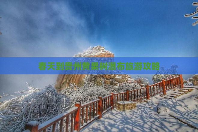 春天到贵州黄果树瀑布旅游攻略