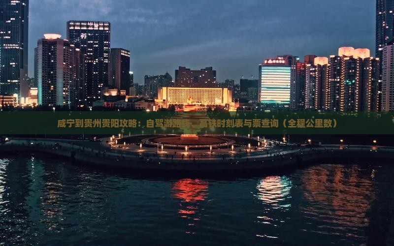 咸宁到贵州贵阳攻略：自驾游路线、高铁时刻表与票查询（全程公里数）
