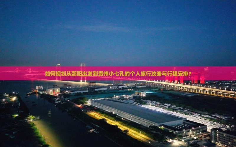 如何规划从邵阳出发到贵州小七孔的个人旅行攻略与行程安排？