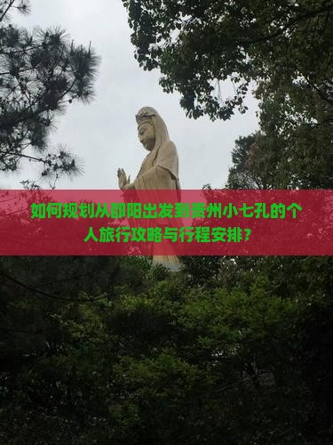 如何规划从邵阳出发到贵州小七孔的个人旅行攻略与行程安排？