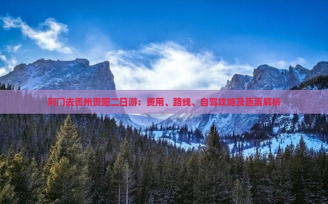 荆门去贵州贵阳二日游：费用、路线、自驾攻略及距离解析