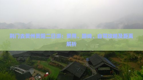 荆门去贵州贵阳二日游：费用、路线、自驾攻略及距离解析