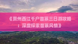 《贵州西江千户苗寨三日游攻略：深度探索苗寨风情》