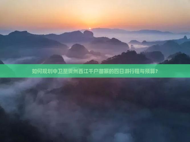 如何规划中卫至贵州西江千户苗寨的四日游行程与预算？
