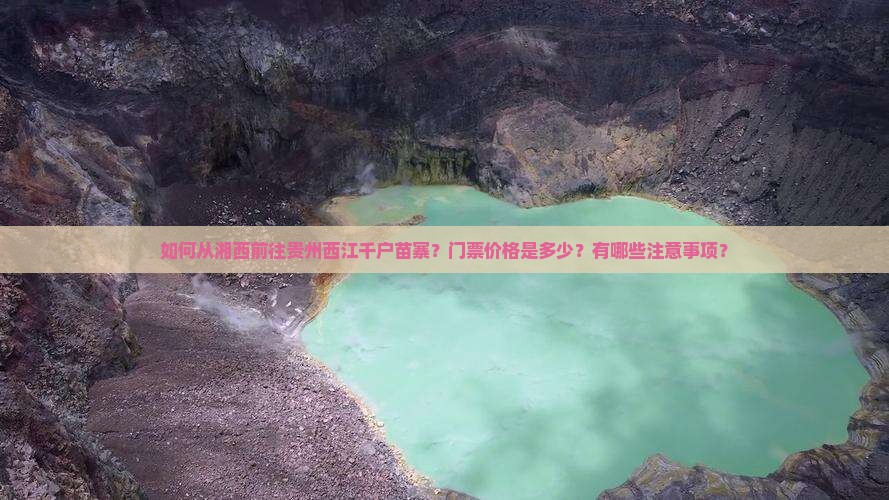 如何从湘西前往贵州西江千户苗寨？门票价格是多少？有哪些注意事项？