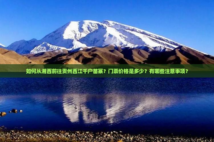 如何从湘西前往贵州西江千户苗寨？门票价格是多少？有哪些注意事项？