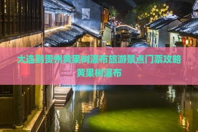 大连到贵州黄果树瀑布旅游景点门票攻略黄果树瀑布