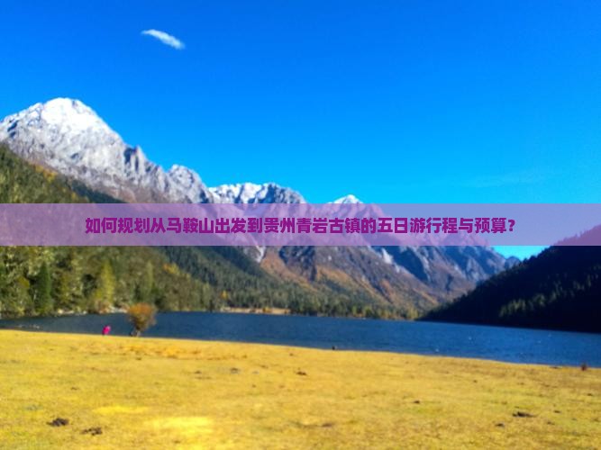 如何规划从马鞍山出发到贵州青岩古镇的五日游行程与预算？
