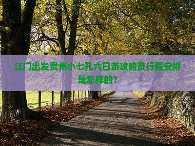 江门出发贵州小七孔六日游攻略及行程安排是怎样的？