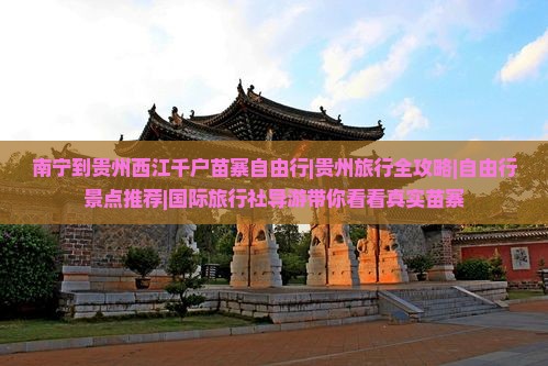南宁到贵州西江千户苗寨自由行|贵州旅行全攻略|自由行景点推荐|国际旅行社导游带你看看真实苗寨