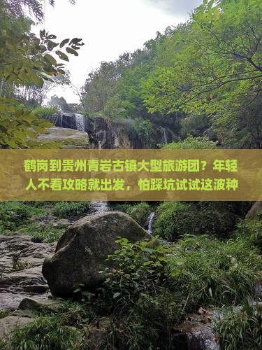 鹤岗到贵州青岩古镇大型旅游团？年轻人不看攻略就出发，怕踩坑试试这波种草！