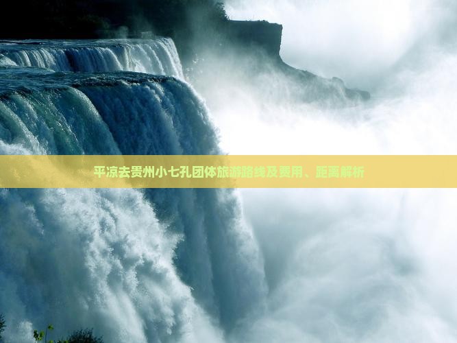 平凉去贵州小七孔团体旅游路线及费用、距离解析