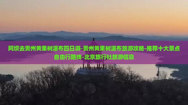 阿坝去贵州黄果树瀑布四日游-贵州黄果树瀑布旅游攻略-推荐十大景点自由行路线-北京旅行社旅游信息