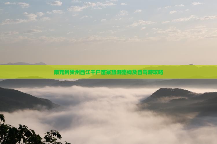 南充到贵州西江千户苗寨旅游路线及自驾游攻略