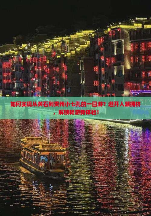 如何实现从黄石到贵州小七孔的一日游？避开人潮拥挤，解锁畅游新体验！
