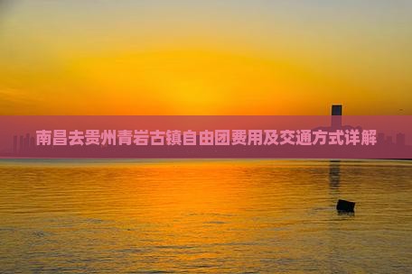 南昌去贵州青岩古镇自由团费用及交通方式详解