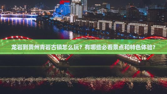 龙岩到贵州青岩古镇怎么玩？有哪些必看景点和特色体验？