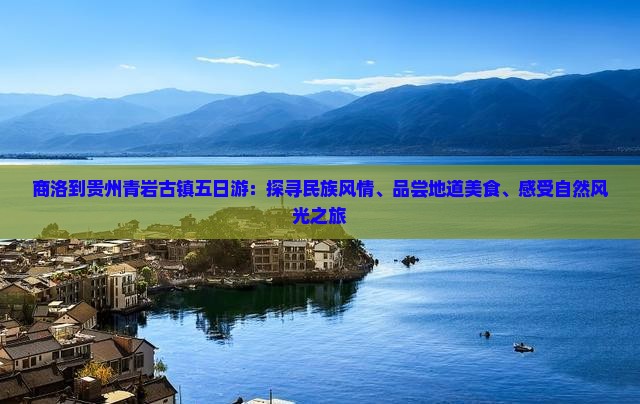 商洛到贵州青岩古镇五日游：探寻民族风情、品尝地道美食、感受自然风光之旅