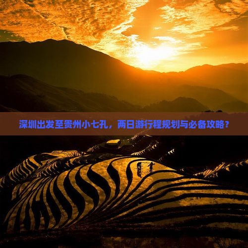 深圳出发至贵州小七孔，两日游行程规划与必备攻略？