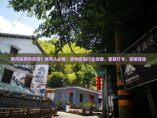 黄冈去贵州旅游？黄冈人必看：贵州自由行全攻略、苗寨打卡、避暑胜地