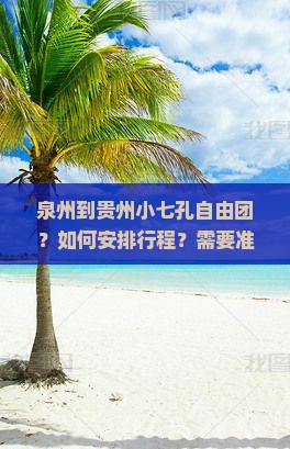 泉州到贵州小七孔自由团？如何安排行程？需要准备什么？交通和住宿有哪些推荐？