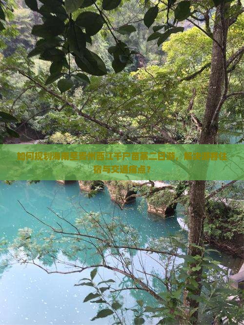如何规划海南至贵州西江千户苗寨二日游，解决游客住宿与交通痛点？