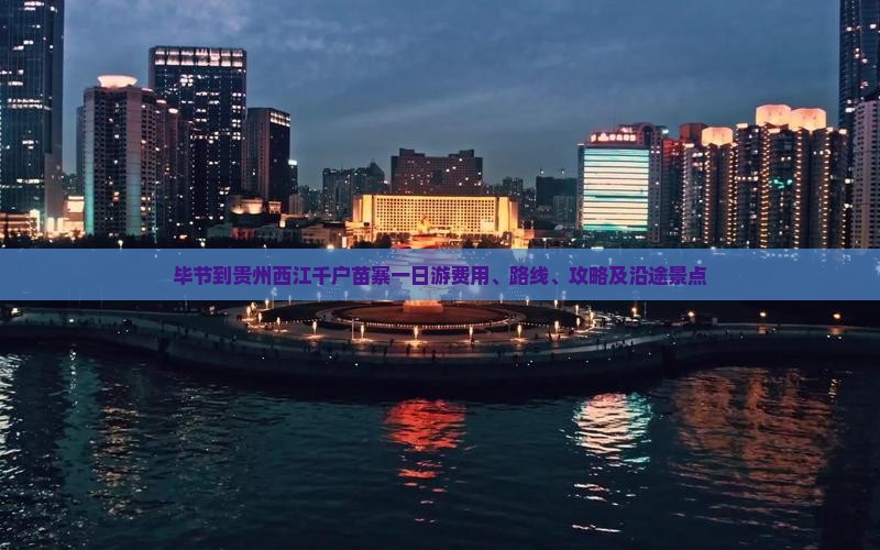 毕节到贵州西江千户苗寨一日游费用、路线、攻略及沿途景点