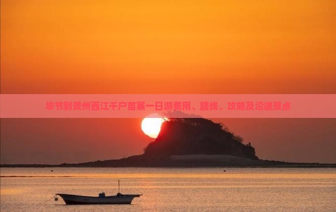 毕节到贵州西江千户苗寨一日游费用、路线、攻略及沿途景点