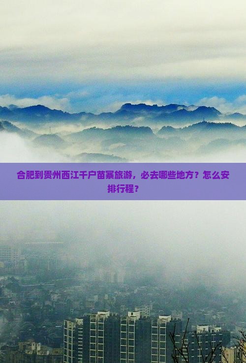 合肥到贵州西江千户苗寨旅游，必去哪些地方？怎么安排行程？