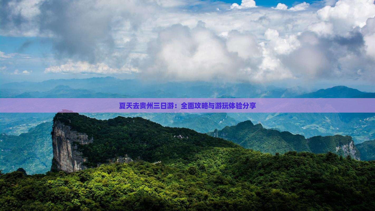 夏天去贵州三日游：全面攻略与游玩体验分享