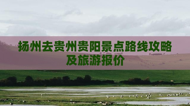 扬州去贵州贵阳景点路线攻略及旅游报价