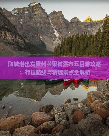 防城港出发贵州黄果树瀑布五日游攻略：行程路线与精选景点全解析