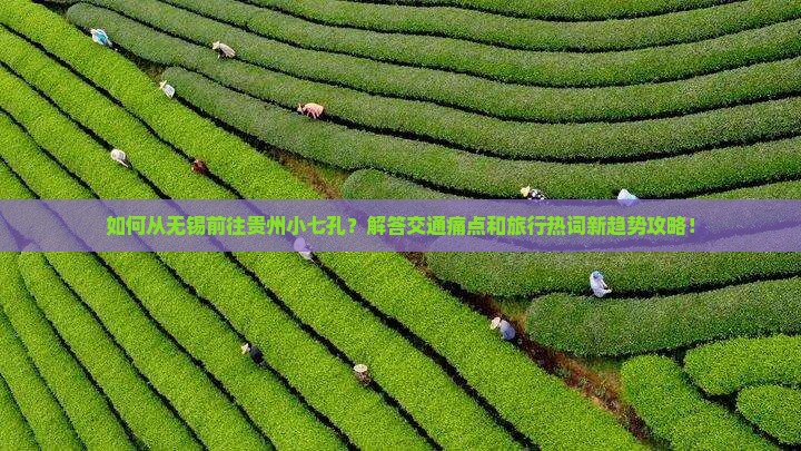 如何从无锡前往贵州小七孔？解答交通痛点和旅行热词新趋势攻略！