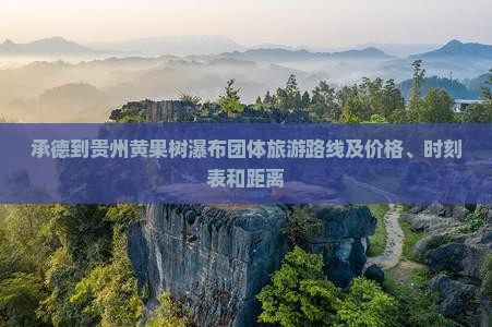 承德到贵州黄果树瀑布团体旅游路线及价格、时刻表和距离