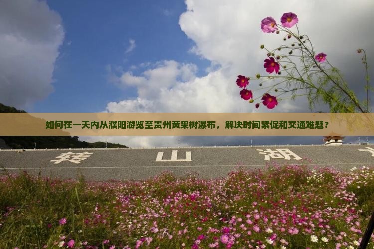 如何在一天内从濮阳游览至贵州黄果树瀑布，解决时间紧促和交通难题？