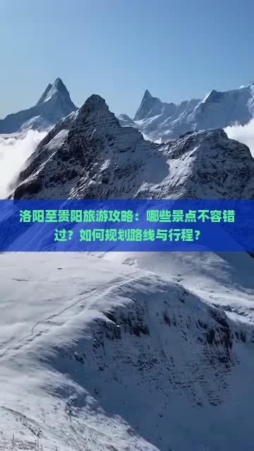 洛阳至贵阳旅游攻略：哪些景点不容错过？如何规划路线与行程？