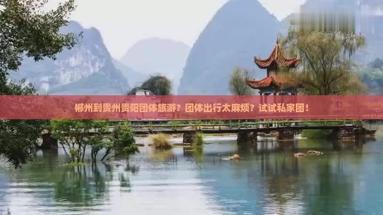 郴州到贵州贵阳团体旅游？团体出行太麻烦？试试私家团！