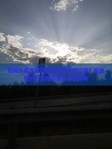 如何从克孜勒苏前往贵州青岩古镇？自由团旅行攻略与报名方式详解