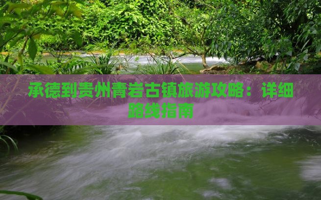 承德到贵州青岩古镇旅游攻略：详细路线指南