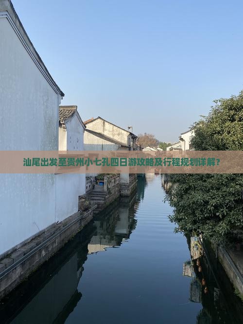 汕尾出发至贵州小七孔四日游攻略及行程规划详解？