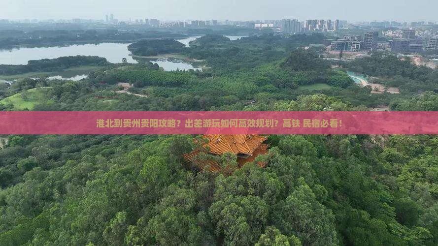 淮北到贵州贵阳攻略？出差游玩如何高效规划？高铁+民宿必看！
