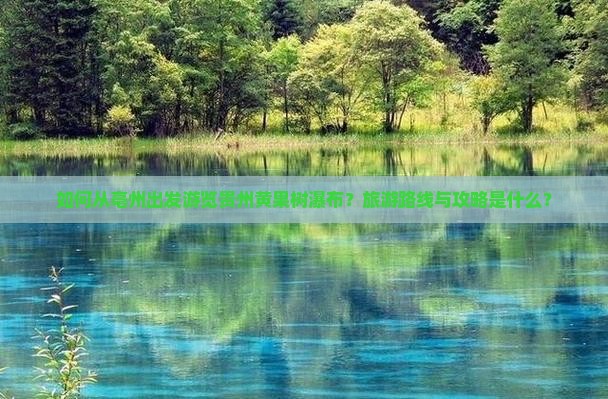 如何从亳州出发游览贵州黄果树瀑布？旅游路线与攻略是什么？