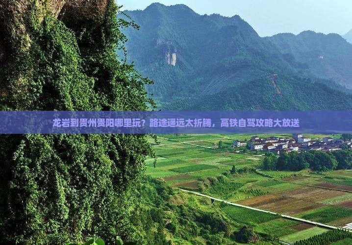 龙岩到贵州贵阳哪里玩？路途遥远太折腾，高铁自驾攻略大放送