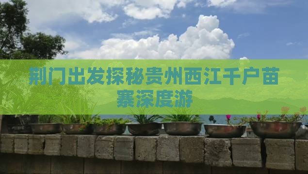荆门出发探秘贵州西江千户苗寨深度游
