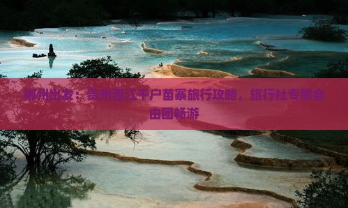 郴州出发：贵州西江千户苗寨旅行攻略，旅行社专属自由团畅游