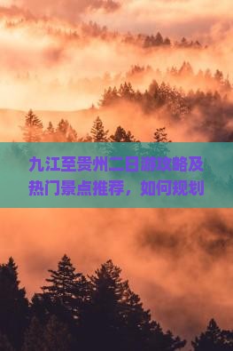 九江至贵州二日游攻略及热门景点推荐，如何规划行程？