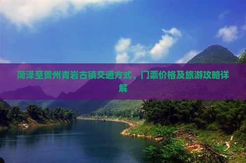 菏泽至贵州青岩古镇交通方式、门票价格及旅游攻略详解