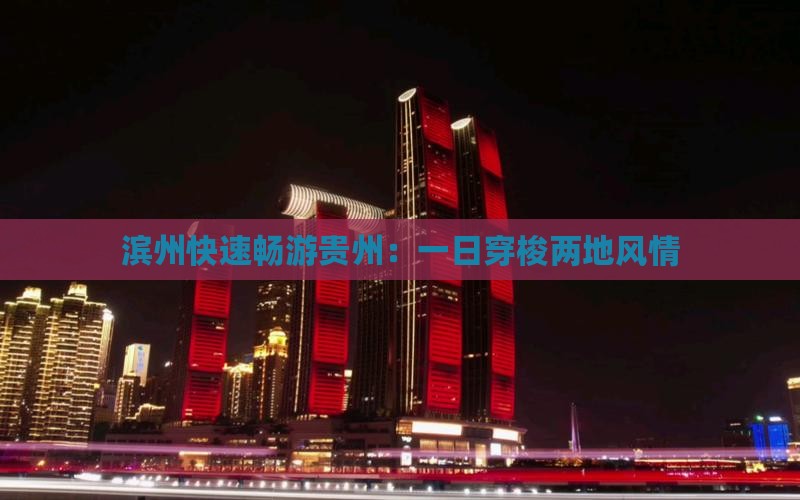 滨州快速畅游贵州：一日穿梭两地风情