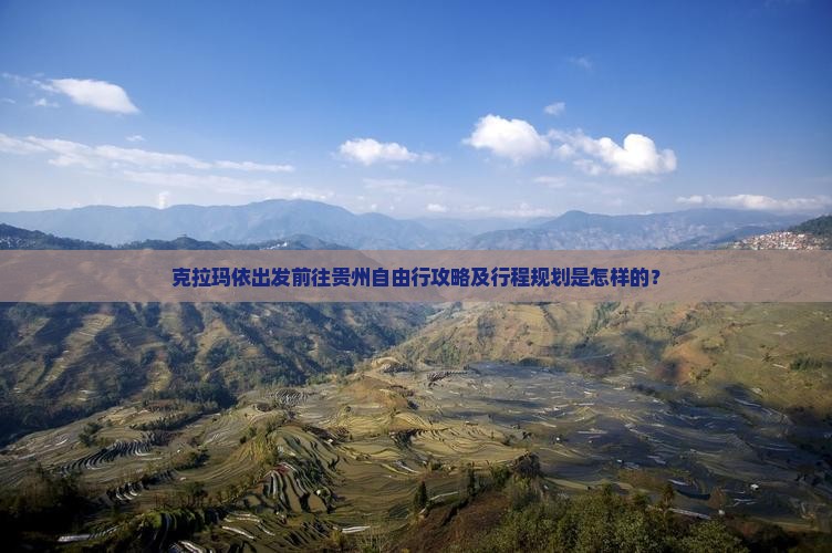 克拉玛依出发前往贵州自由行攻略及行程规划是怎样的？